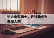 满冠体育手机版-热火击败骑士，巴特勒成为关键人物