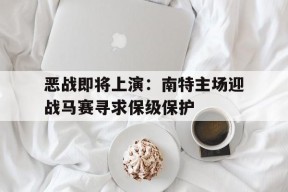 满冠体育ios下载-恶战即将上演：南特主场迎战马赛寻求保级保护的简单介绍