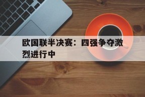 满冠体育手机版-欧国联半决赛：四强争夺激烈进行中的简单介绍