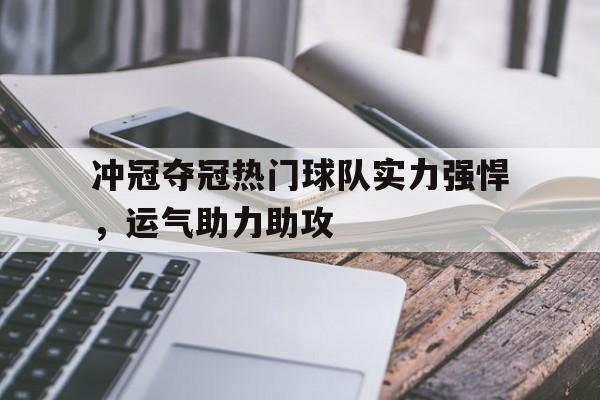 冲冠夺冠热门球队实力强悍,运气助力助攻的简单介绍 冲冠夺冠热门球队实力强悍,运气助力助攻的简单介绍