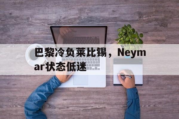 关于巴黎冷负莱比锡，Neymar状态低迷的信息